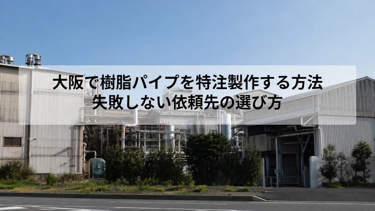大阪で樹脂パイプを特注製作する方法｜失敗しない依頼先の選び方