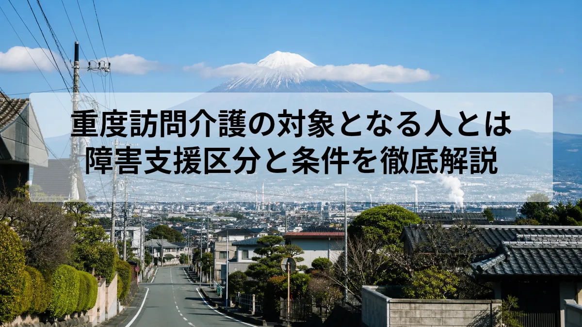 重度訪問介護の対象となる人とは｜障害支援区分と条件を徹底解説