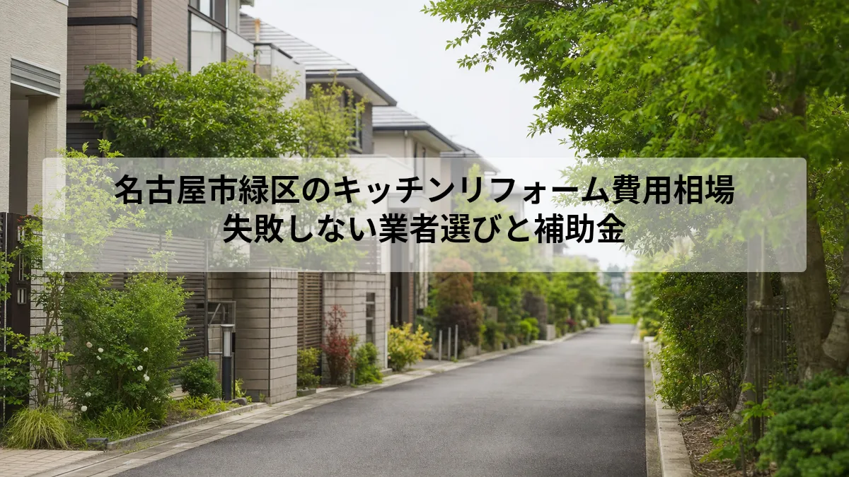 名古屋市緑区のキッチンリフォーム費用相場｜失敗しない業者選びと補助金