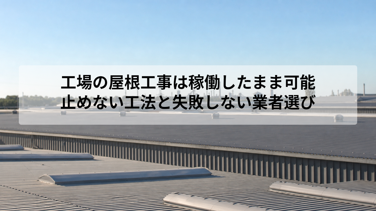 工場の屋根工事は稼働したまま可能｜止めない工法と失敗しない業者選び