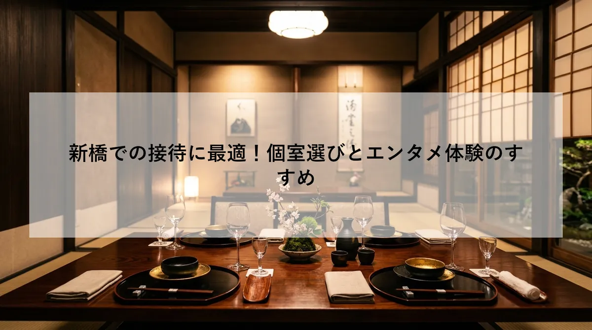 新橋での接待に最適!個室選びとエンタメ体験のすすめ