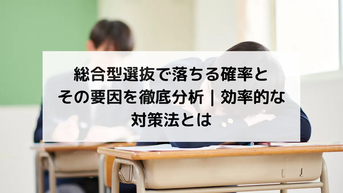 総合型選抜で落ちる確率とその要因を徹底分析|効率的な対策法とは