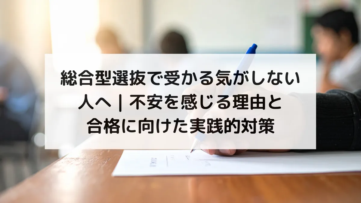 総合型選抜で受かる気がしない人へ|不安を感じる理由と合格に向けた実践的対策