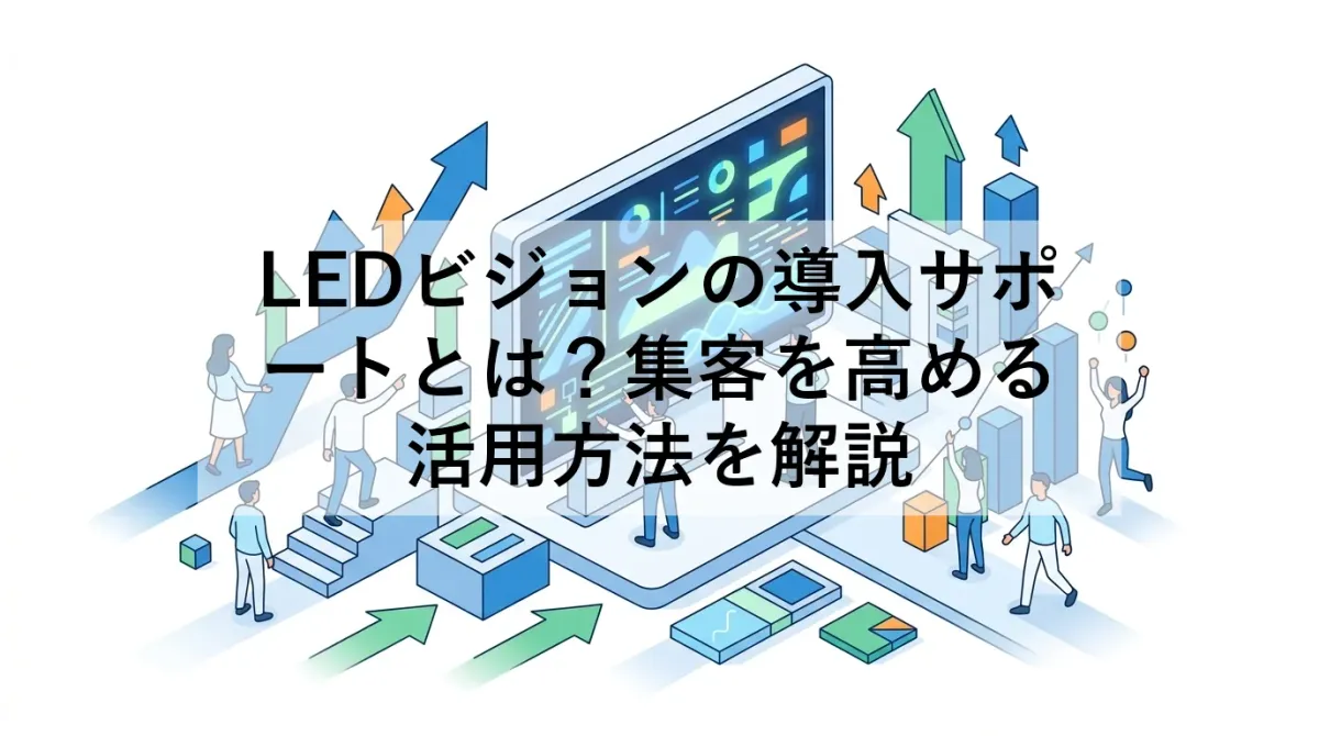 LEDビジョンの導入サポートとは？集客を高める活用方法を解説