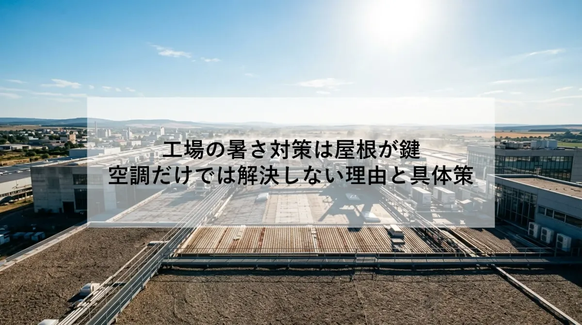 工場の暑さ対策は屋根が鍵｜空調だけでは解決しない理由と具体策