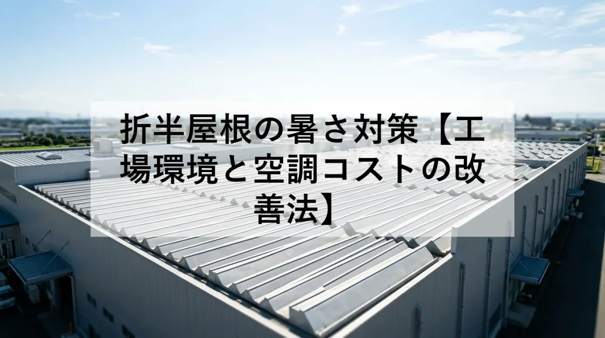 折半屋根の暑さ対策【工場環境と空調コストの改善法】