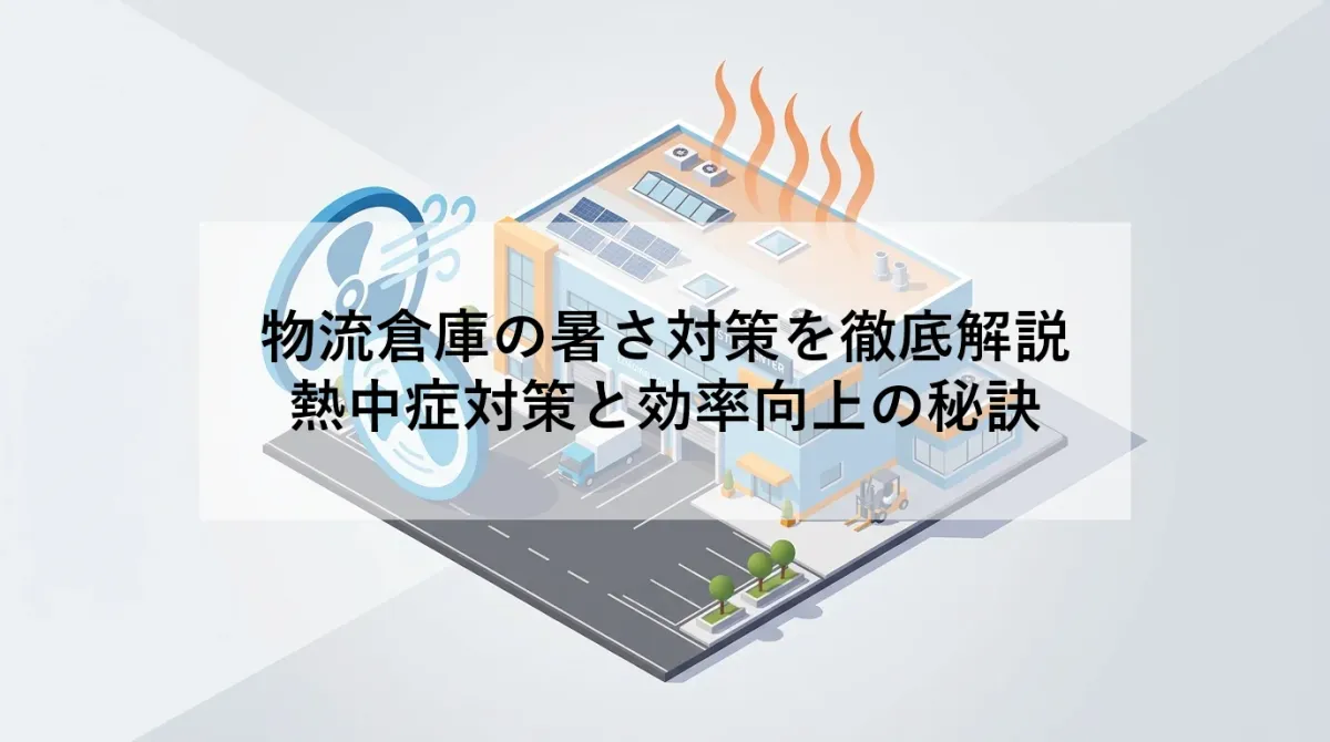 物流倉庫の暑さ対策を徹底解説｜熱中症対策と効率向上の秘訣