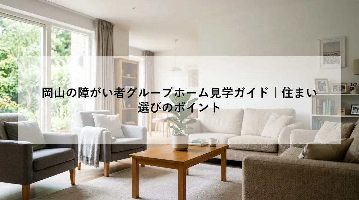 岡山の障がい者グループホーム見学ガイド｜住まい選びのポイント