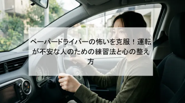 ペーパードライバーの怖いを克服!運転が不安な人のための練習法と心の整え方