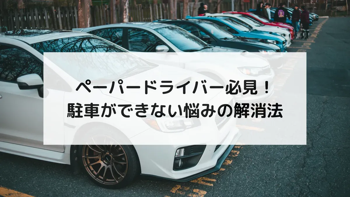 ペーパードライバー必見！駐車ができない悩みの解消法