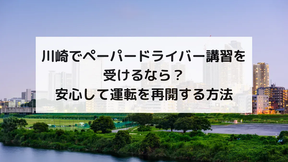 川崎でペーパードライバー講習を受けるなら？安心して運転を再開する方法