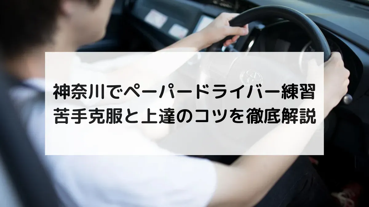 神奈川でペーパードライバー練習！苦手克服と上達のコツを徹底解説