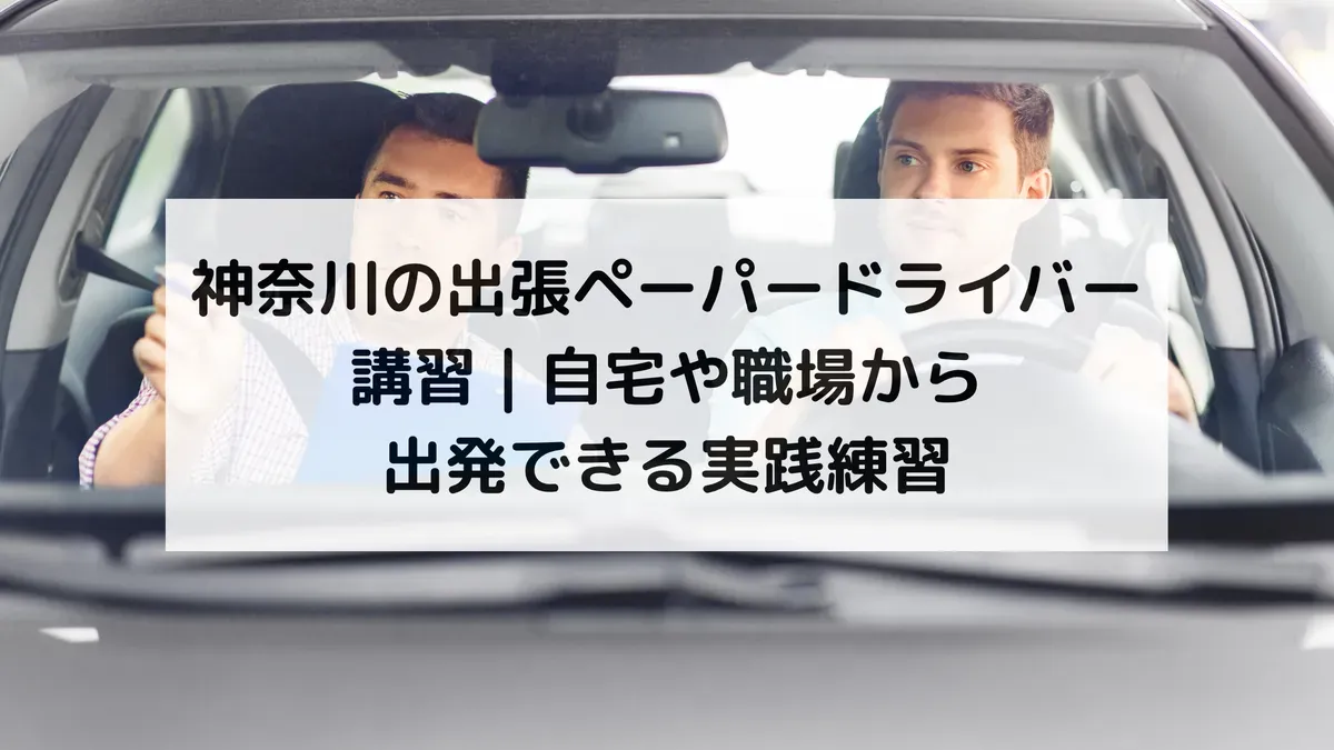 神奈川の出張ペーパードライバー講習｜自宅や職場から出発できる実践練習