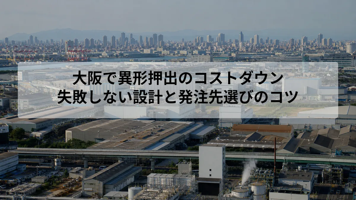 大阪で異形押出のコストダウン｜失敗しない設計と発注先選びのコツ