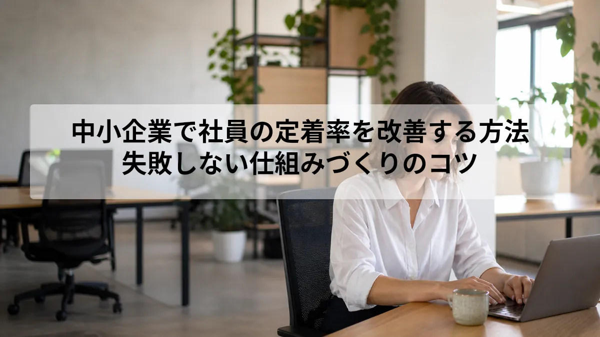 中小企業で社員の定着率を改善する方法｜失敗しない仕組みづくりのコツ