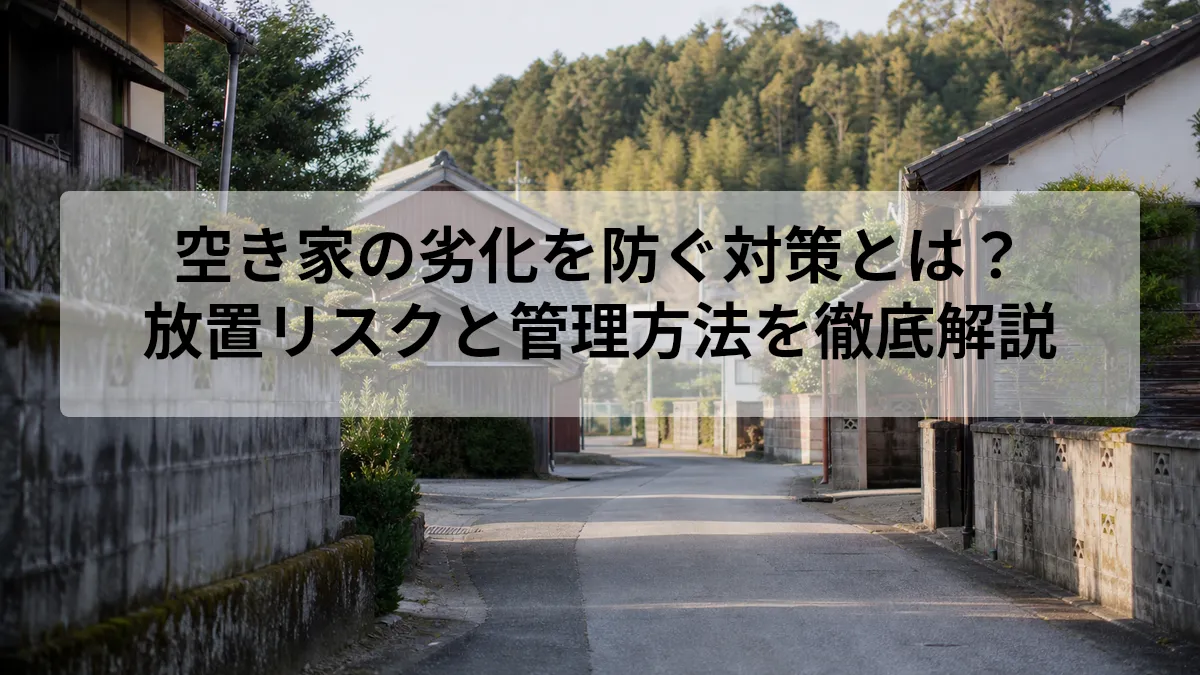 空き家の劣化を防ぐ対策とは？｜放置リスクと管理方法を徹底解説