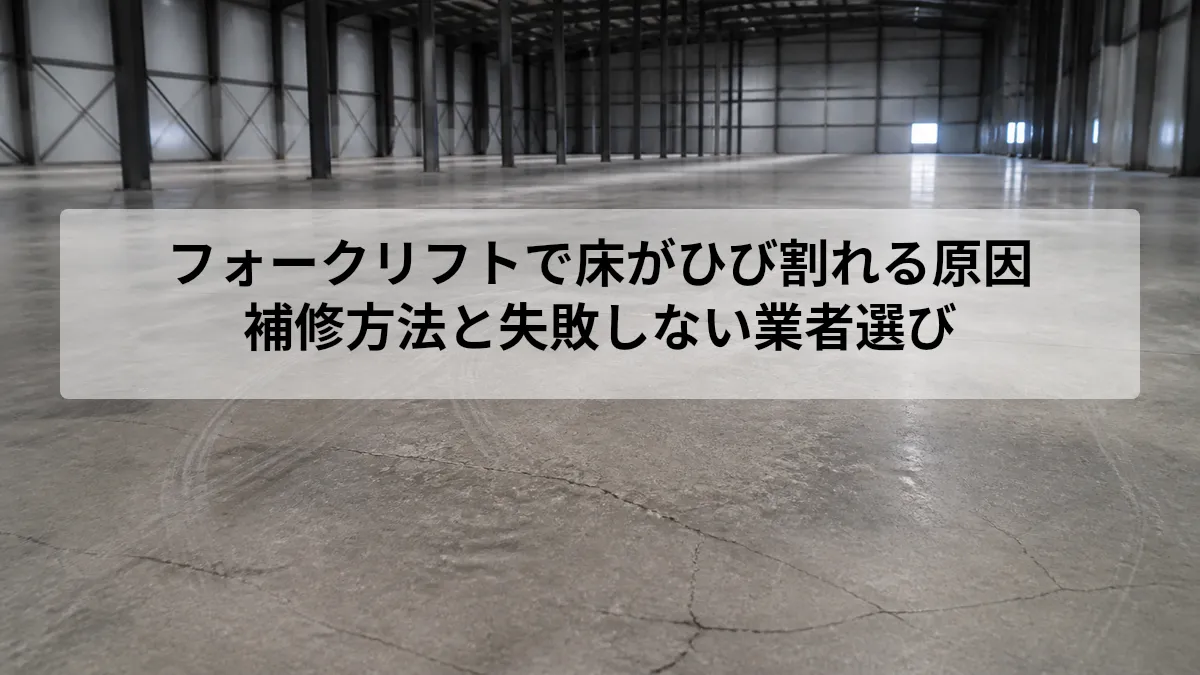 フォークリフトで床がひび割れる原因｜補修方法と失敗しない業者選び