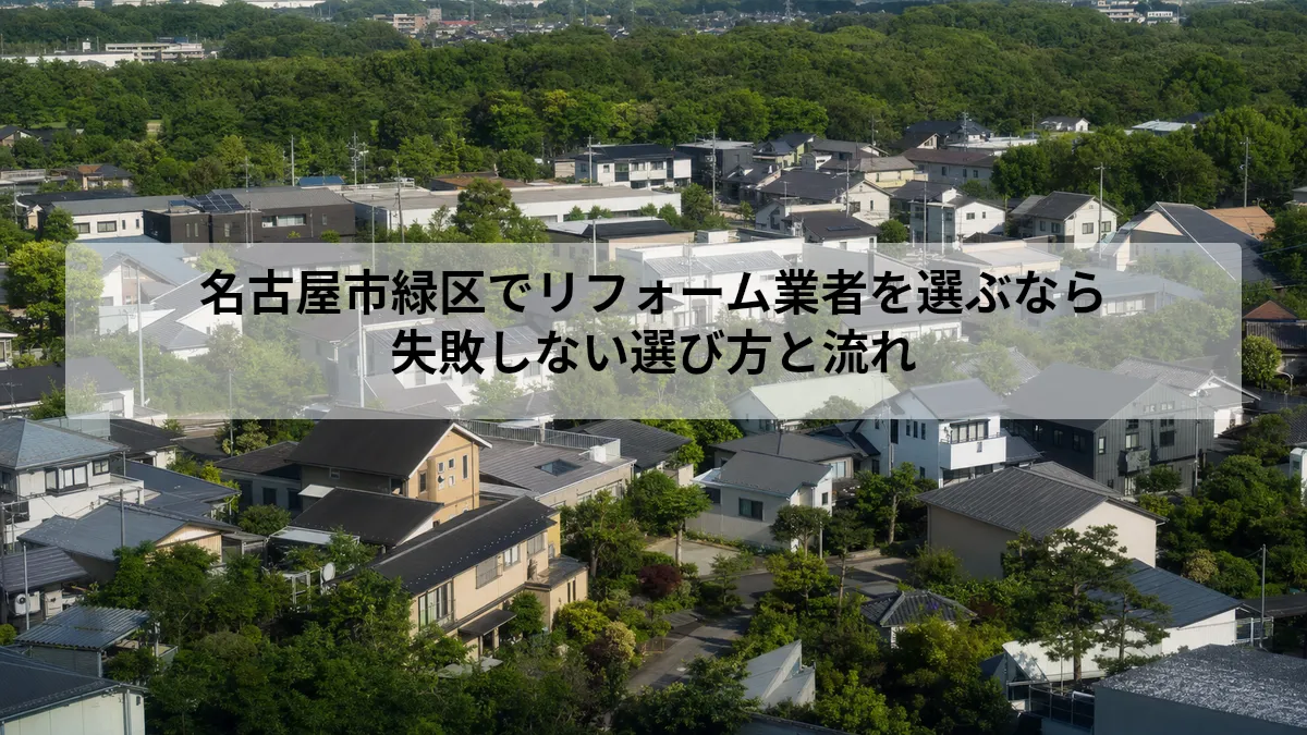 名古屋市緑区でリフォーム業者を選ぶなら｜失敗しない選び方と流れ