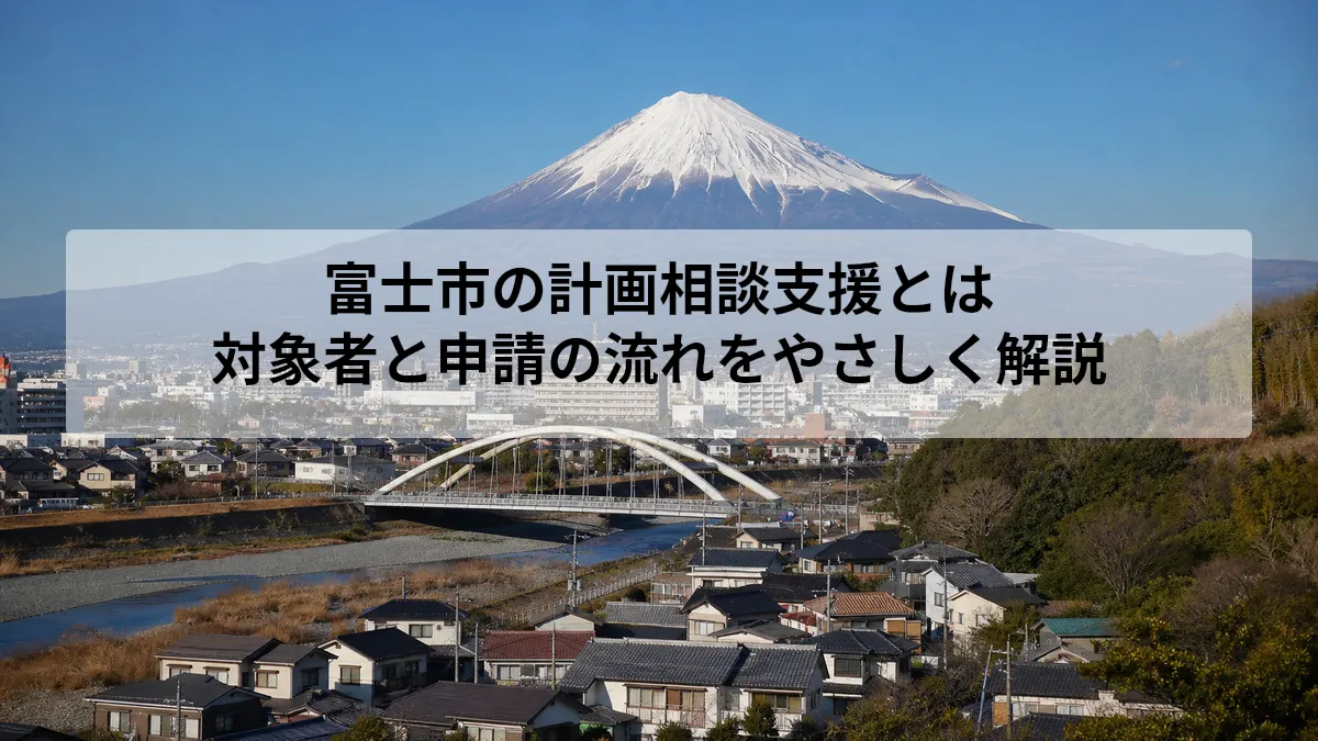 富士市の計画相談支援とは｜対象者と申請の流れをやさしく解説