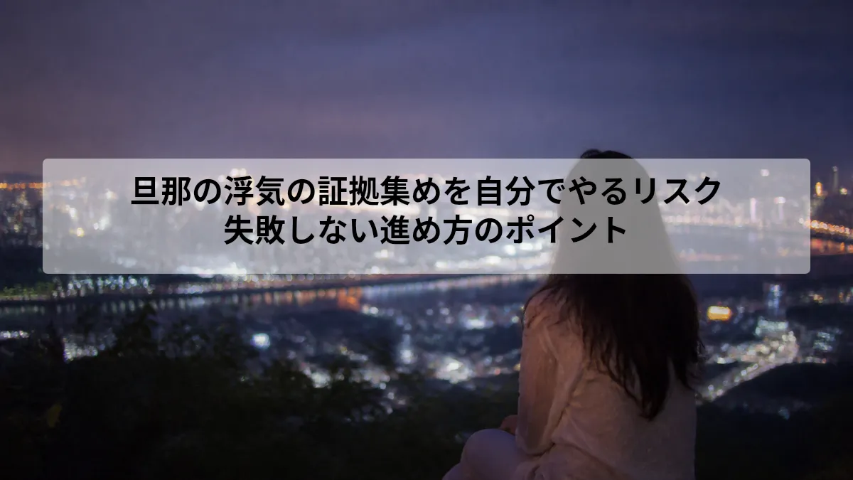 旦那 浮気 証拠集め 自分でやるリスク
