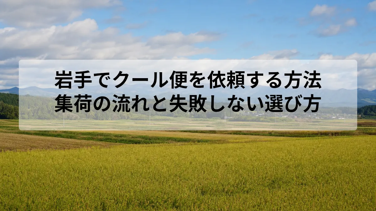岩手でクール便を依頼する方法｜集荷の流れと失敗しない選び方
