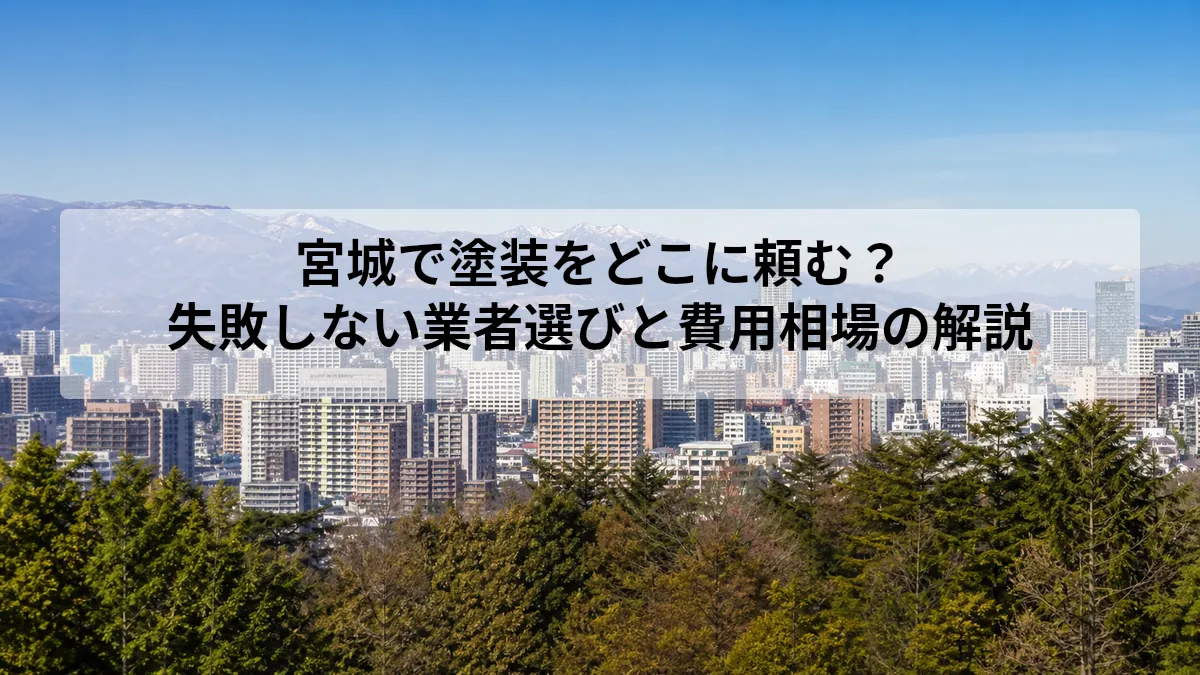 宮城で塗装をどこに頼む？｜失敗しない業者選びと費用相場の解説