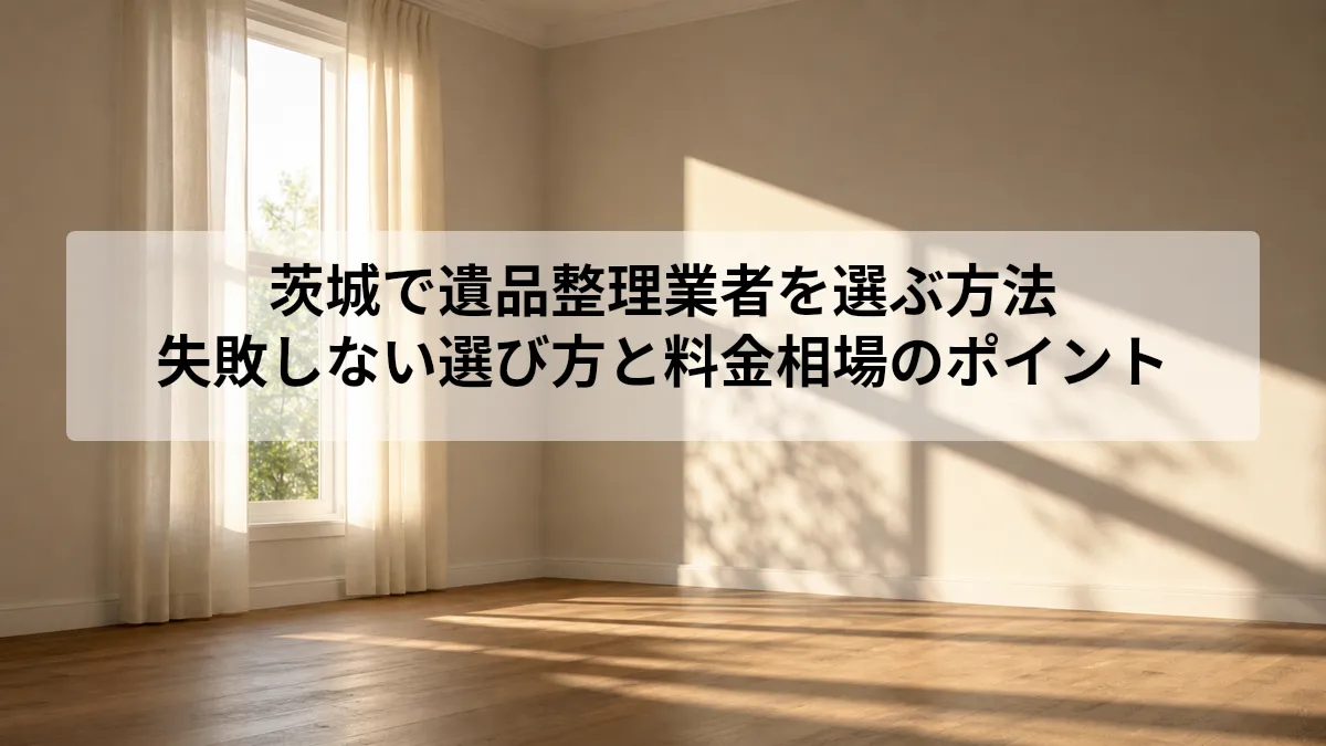 茨城 遺品整理 業者 選び方