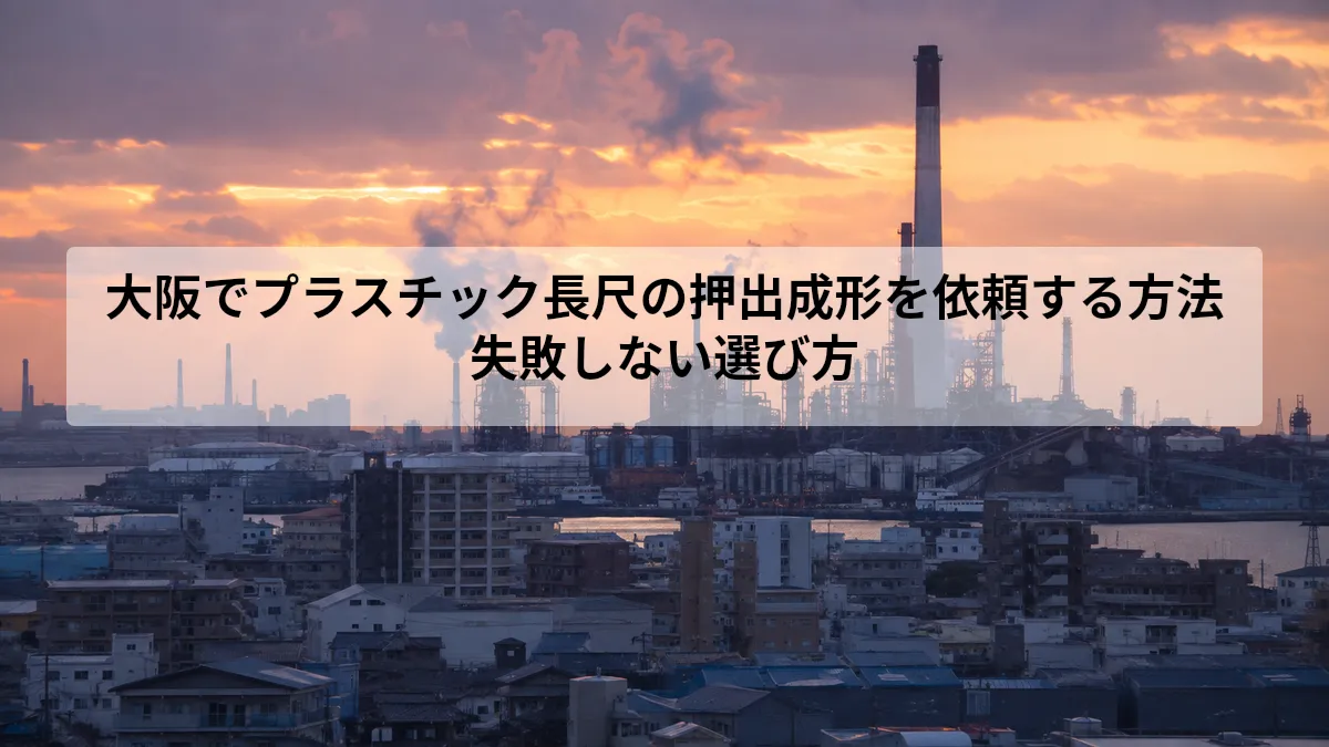 大阪でプラスチック長尺の押出成形を依頼する方法｜失敗しない選び方