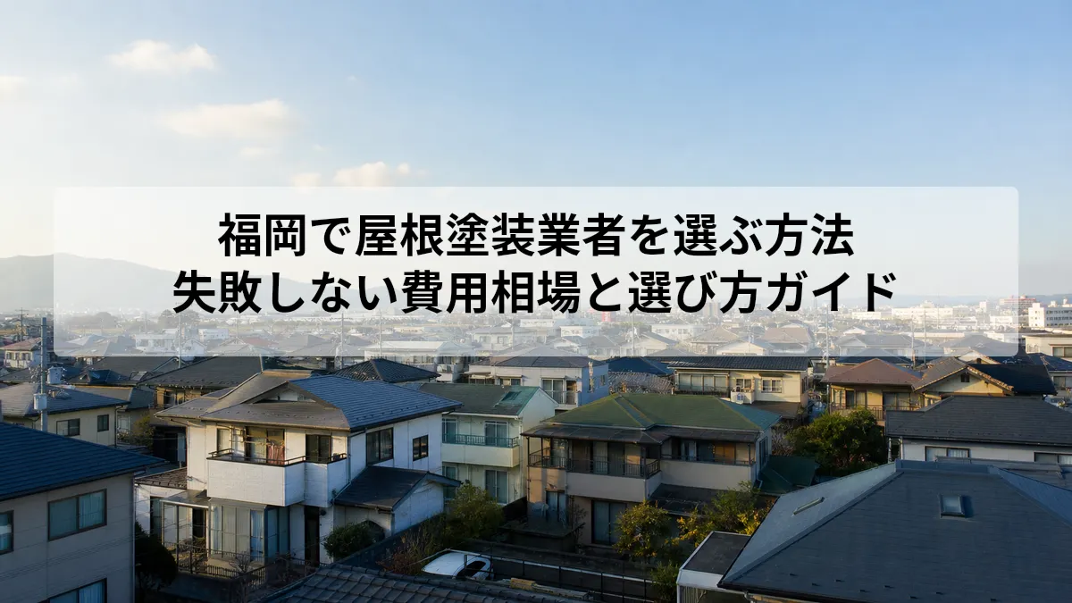 福岡で屋根塗装業者を選ぶ方法｜失敗しない費用相場と選び方ガイド