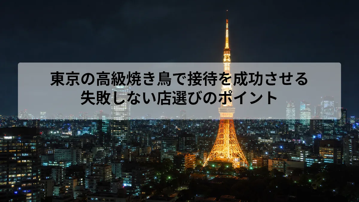 東京の高級焼き鳥で接待を成功させる|失敗しない店選びのポイント