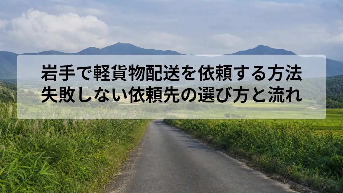 岩手で軽貨物配送を依頼する方法｜失敗しない依頼先の選び方と流れ