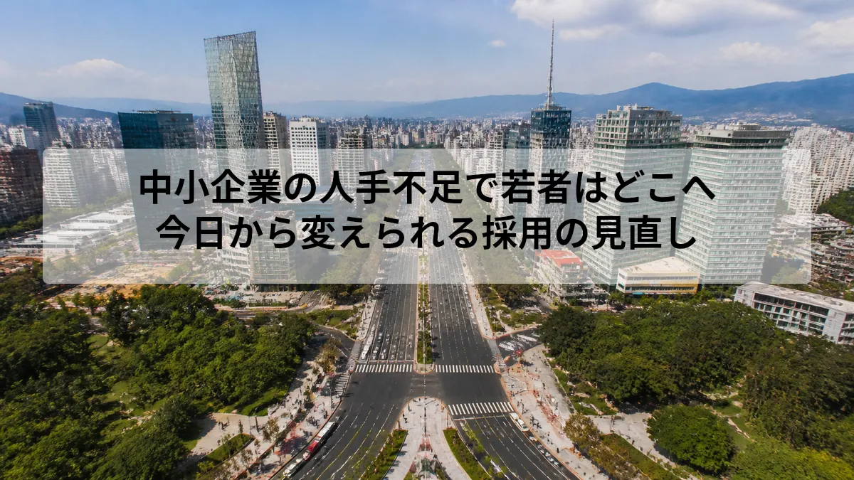 中小企業の人手不足で若者はどこへ｜今日から変えられる採用の見直し