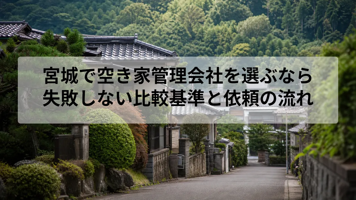 宮城で空き家管理会社を選ぶなら｜失敗しない比較基準と依頼の流れ