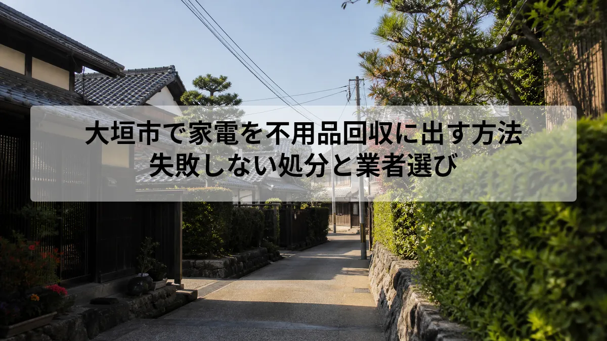 大垣市で家電を不用品回収に出す方法｜失敗しない処分と業者選び