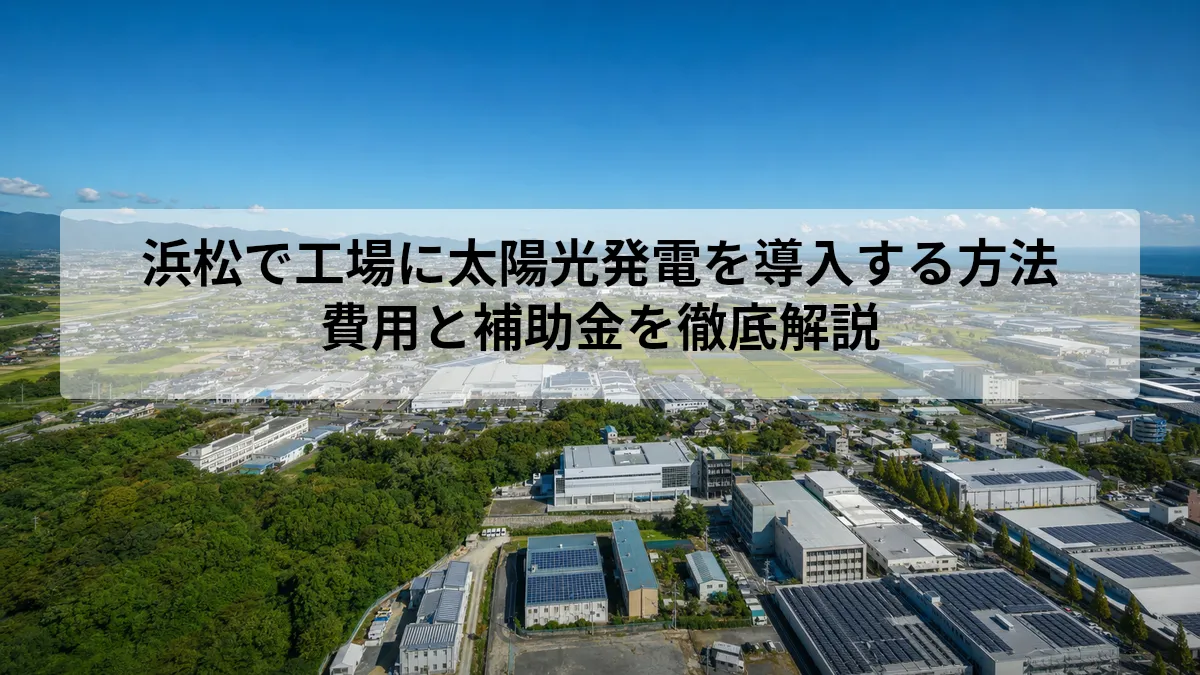浜松で工場に太陽光発電を導入する方法｜費用と補助金を徹底解説