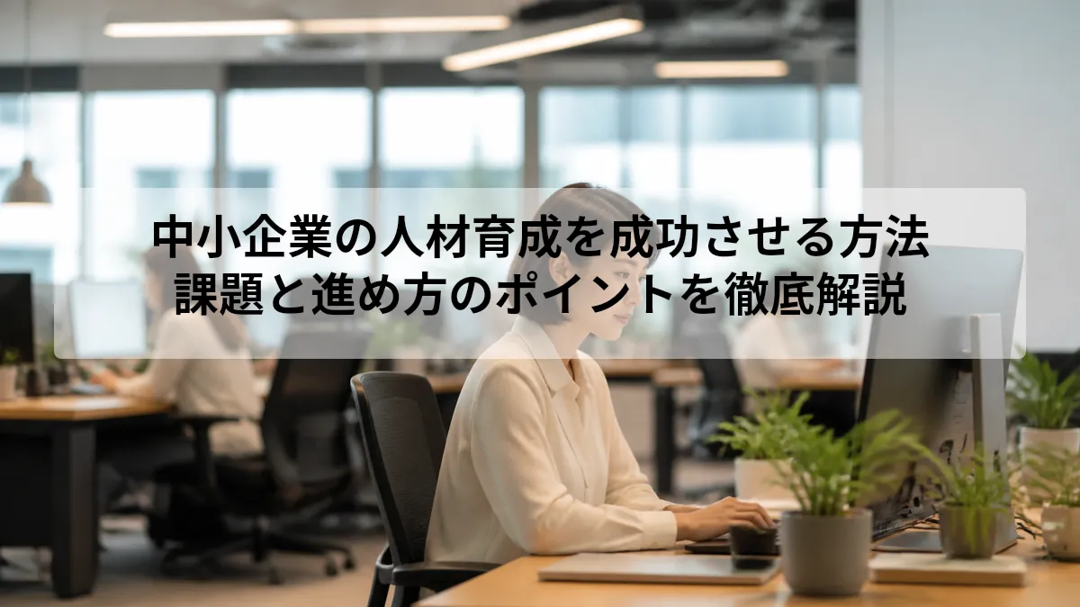 中小企業の人材育成を成功させる方法｜課題と進め方のポイントを徹底解説