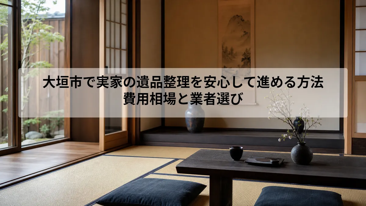 大垣市で実家の遺品整理を安心して進める方法｜費用相場と業者選び