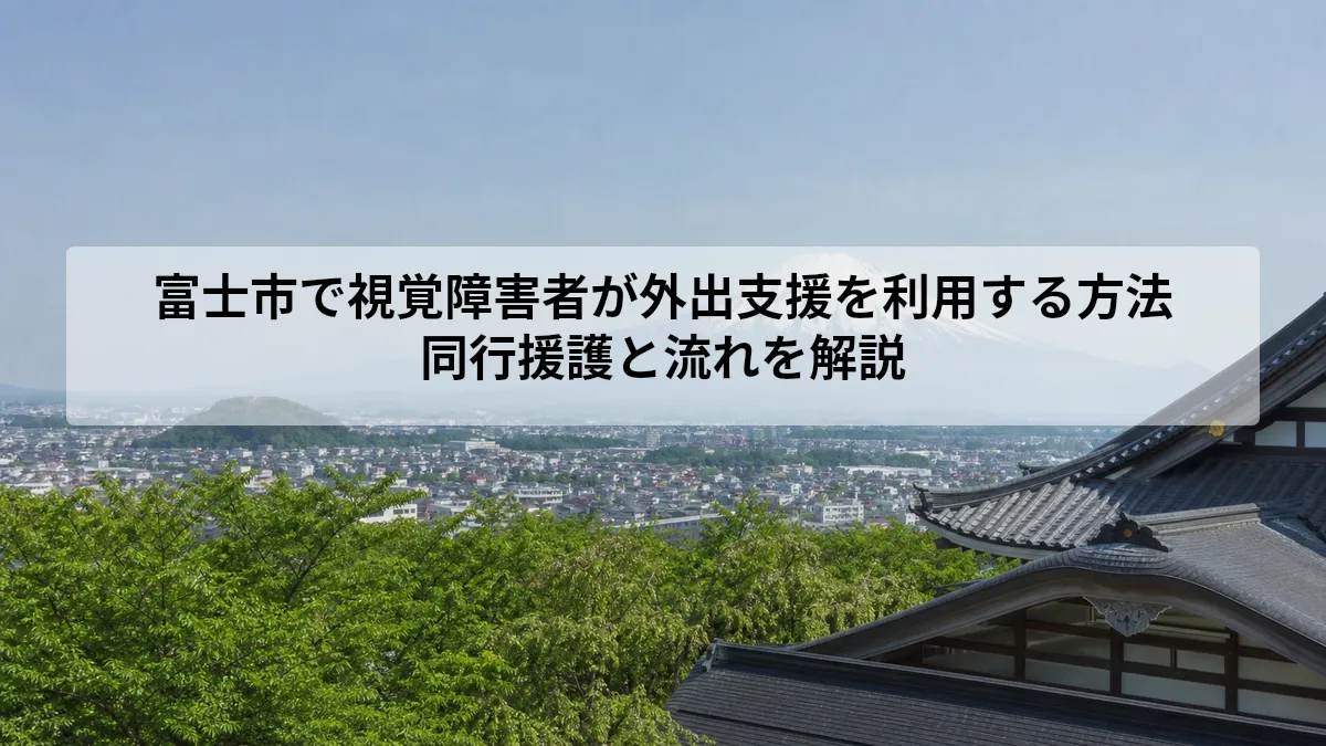 富士市で視覚障害者が外出支援を利用する方法｜同行援護と流れを解説