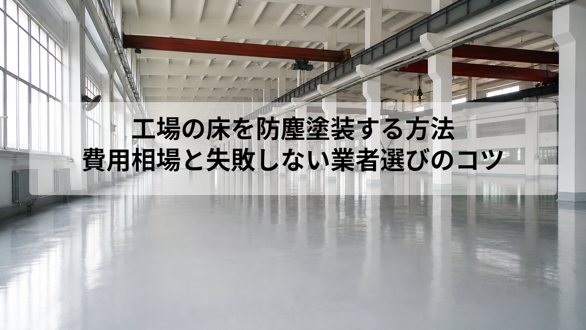工場の床を防塵塗装する方法｜費用相場と失敗しない業者選びのコツ