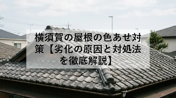 横須賀の屋根の色あせ対策【劣化の原因と対処法を徹底解説】