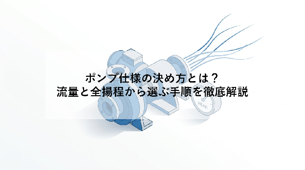 ポンプ仕様の決め方とは?|流量と全揚程から選ぶ手順を徹底解説
