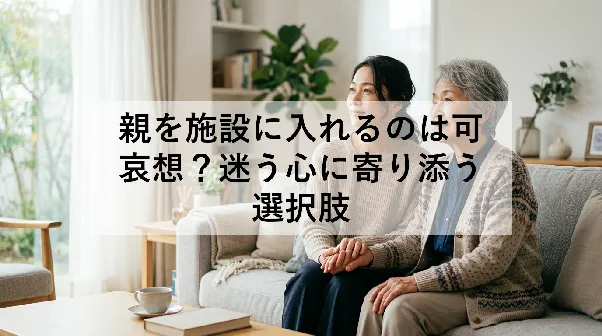 親を施設に入れるのは可哀想?迷う心に寄り添う選択肢