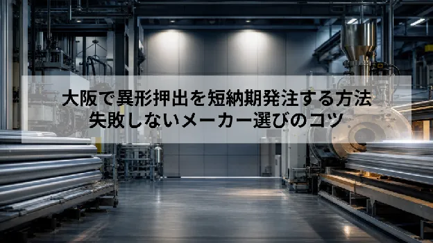 大阪で異形押出を短納期発注する方法｜失敗しないメーカー選びのコツ