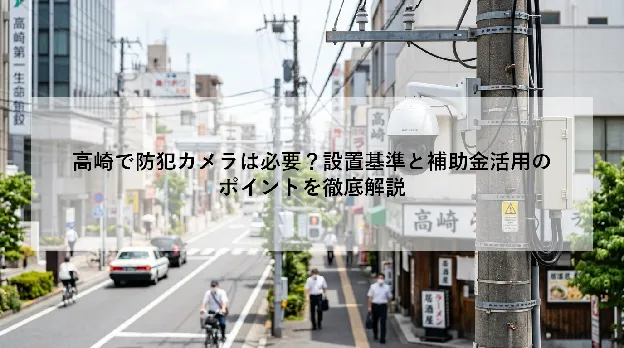 高崎で防犯カメラは必要?設置基準と補助金活用のポイントを徹底解説