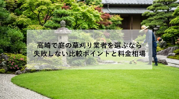 高崎で庭の草刈り業者を選ぶなら|失敗しない比較ポイントと料金相場