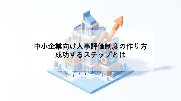 中小企業向け人事評価制度の作り方｜成功するステップとは