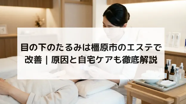 目の下のたるみは橿原市のエステで改善｜原因と自宅ケアも徹底解説