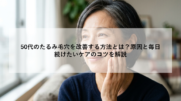 50代のたるみ毛穴を改善する方法とは?原因と毎日続けたいケアのコツを解説