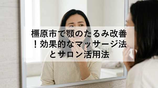 橿原市で顎のたるみ改善!効果的なマッサージ法とサロン活用法
