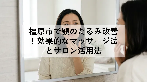 橿原市で顎のたるみ改善！効果的なマッサージ法とサロン活用法